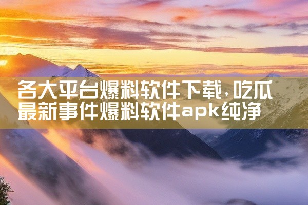 各大平台爆料软件下载