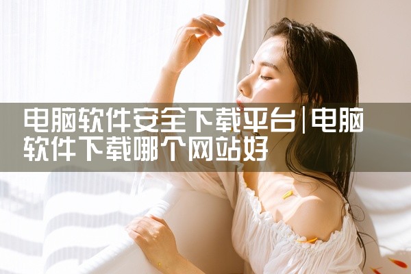 电脑软件安全下载平台